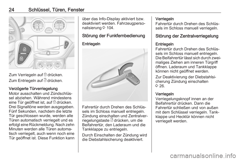 OPEL ADAM 2017.5  Betriebsanleitung (in German) 24Schlüssel, Türen, Fenster
Zum Verriegeln auf e drücken.
Zum Entriegeln auf  c drücken.
Verzögerte Türverriegelung
Motor ausschalten und Zündschlüs‐
sel abziehen. Während mindestens
eine T