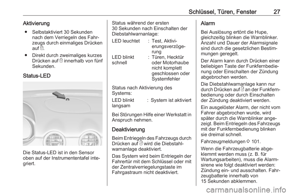 OPEL ADAM 2017.5  Betriebsanleitung (in German) Schlüssel, Türen, Fenster27Aktivierung● Selbstaktiviert 30 Sekunden nach dem Verriegeln des Fahr‐
zeugs durch einmaliges Drücken
auf  e.
● Direkt durch zweimaliges kurzes Drücken auf  e inne