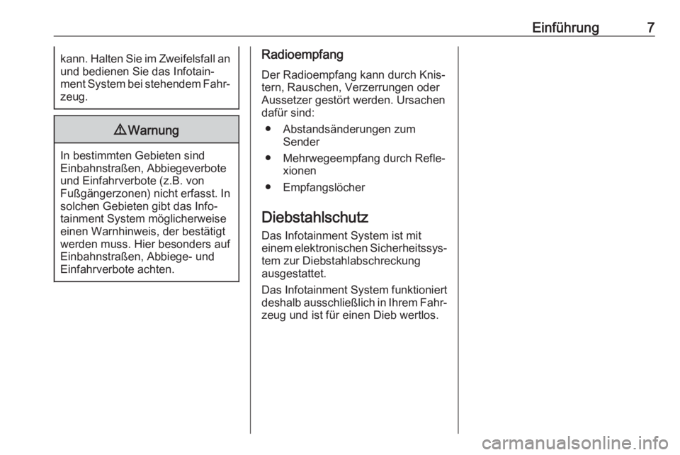 OPEL ADAM 2018  Infotainment-Handbuch (in German) Einführung7kann. Halten Sie im Zweifelsfall anund bedienen Sie das Infotain‐
ment System bei stehendem Fahr‐
zeug.9 Warnung
In bestimmten Gebieten sind
Einbahnstraßen, Abbiegeverbote
und Einfahr