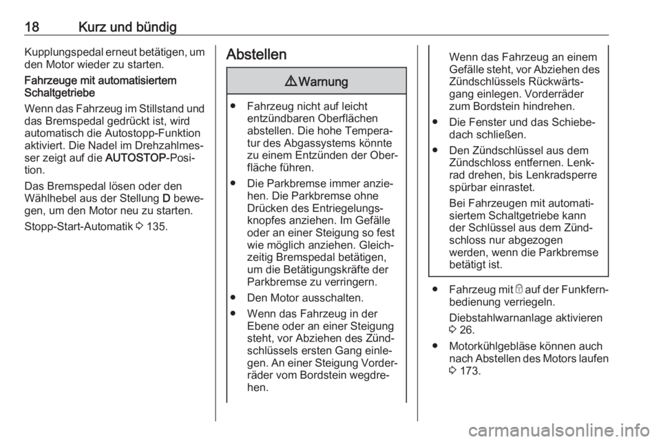 OPEL ADAM 2018  Betriebsanleitung (in German) 18Kurz und bündigKupplungspedal erneut betätigen, um
den Motor wieder zu starten.
Fahrzeuge mit automatisiertem
Schaltgetriebe
Wenn das Fahrzeug im Stillstand und das Bremspedal gedrückt ist, wird
