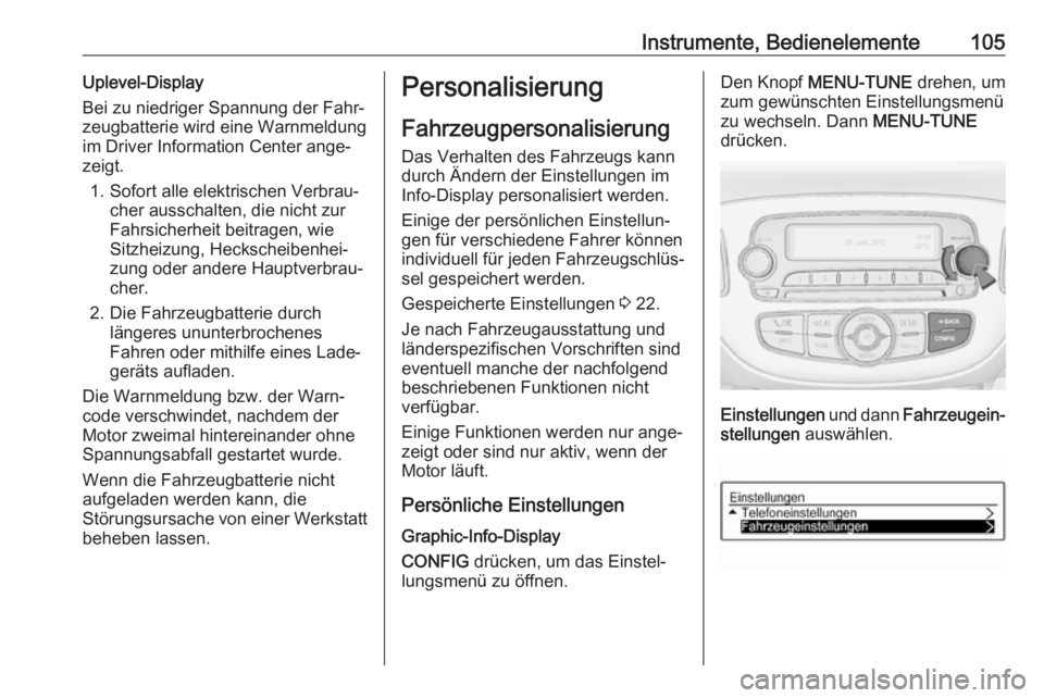 OPEL ADAM 2018.5  Betriebsanleitung (in German) Instrumente, Bedienelemente105Uplevel-Display
Bei zu niedriger Spannung der Fahr‐
zeugbatterie wird eine Warnmeldung
im Driver Information Center ange‐
zeigt.
1. Sofort alle elektrischen Verbrau