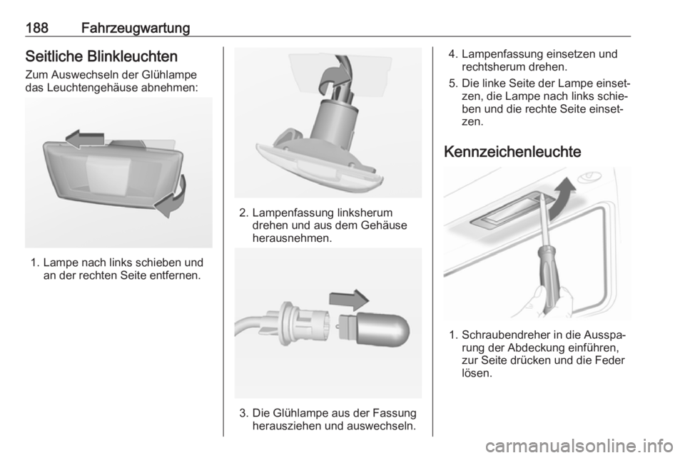 OPEL ADAM 2018.5 Betriebsanleitung (in German) 188FahrzeugwartungSeitliche BlinkleuchtenZum Auswechseln der Glühlampe
das Leuchtengehäuse abnehmen:
1. Lampe nach links schieben und an der rechten Seite entfernen.
2. Lampenfassung linksherumdrehe OPEL ADAM 2018.5 Betriebsanleitung (in German) 188FahrzeugwartungSeitliche BlinkleuchtenZum Auswechseln der Glühlampe
das Leuchtengehäuse abnehmen:
1. Lampe nach links schieben und an der rechten Seite entfernen.
2. Lampenfassung linksherumdrehe