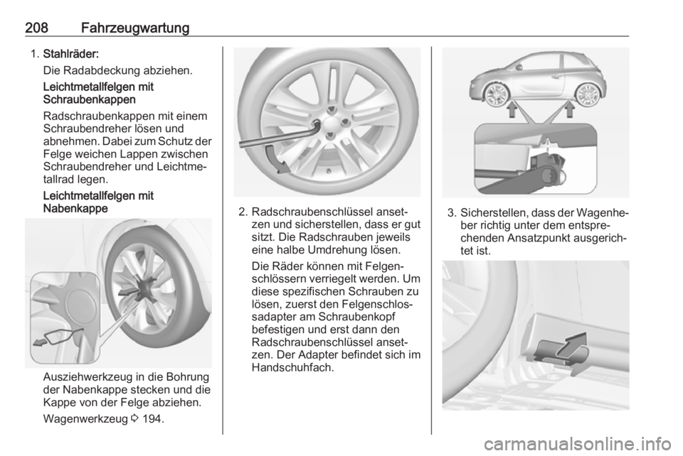OPEL ADAM 2018.5 Betriebsanleitung (in German) 208Fahrzeugwartung1.Stahlräder:
Die Radabdeckung abziehen.
Leichtmetallfelgen mit
Schraubenkappen
Radschraubenkappen mit einem
Schraubendreher lösen und
abnehmen. Dabei zum Schutz der
Felge weichen OPEL ADAM 2018.5 Betriebsanleitung (in German) 208Fahrzeugwartung1.Stahlräder:
Die Radabdeckung abziehen.
Leichtmetallfelgen mit
Schraubenkappen
Radschraubenkappen mit einem
Schraubendreher lösen und
abnehmen. Dabei zum Schutz der
Felge weichen