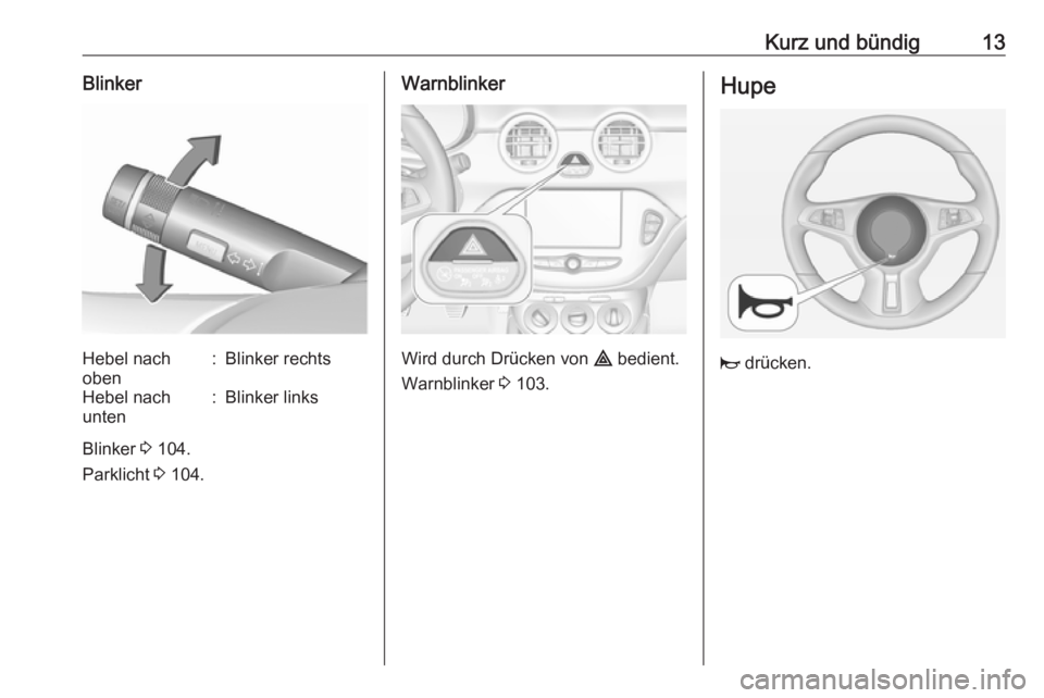 OPEL ADAM 2019  Betriebsanleitung (in German) Kurz und bündig13BlinkerHebel nach
oben:Blinker rechtsHebel nach
unten:Blinker links
Blinker  3 104.
Parklicht  3 104.
Warnblinker
Wird durch Drücken von  ¨ bedient.
Warnblinker  3 103.
Hupe
j  dr�