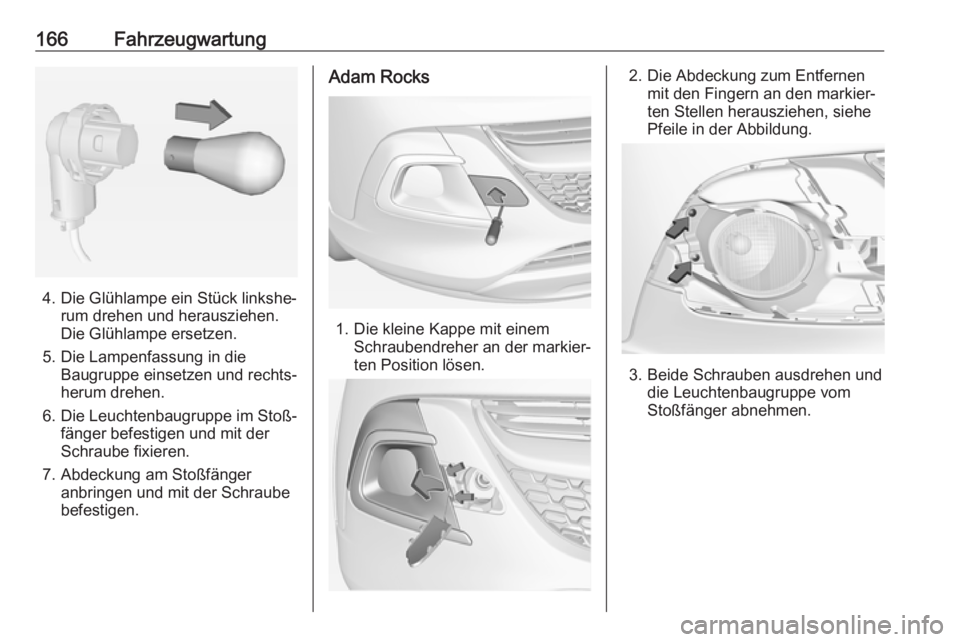 OPEL ADAM 2019  Betriebsanleitung (in German) 166Fahrzeugwartung
4. Die Glühlampe ein Stück linkshe‐rum drehen und herausziehen.
Die Glühlampe ersetzen.
5. Die Lampenfassung in die Baugruppe einsetzen und rechts‐herum drehen.
6. Die Leucht