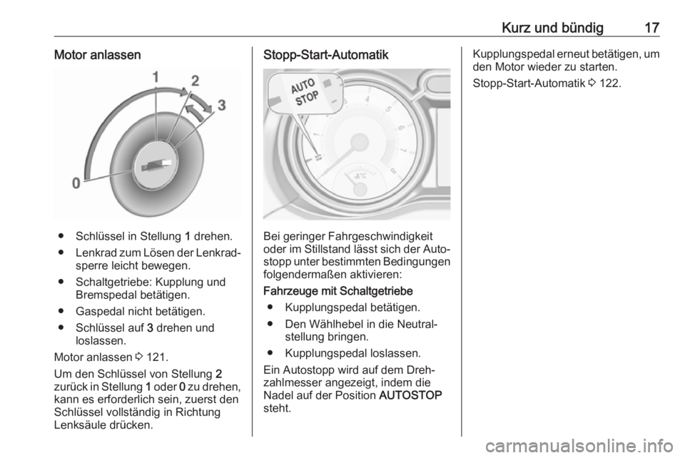 OPEL ADAM 2019  Betriebsanleitung (in German) Kurz und bündig17Motor anlassen
● Schlüssel in Stellung 1 drehen.
● Lenkrad zum Lösen der Lenkrad‐
sperre leicht bewegen.
● Schaltgetriebe: Kupplung und Bremspedal betätigen.
● Gaspedal 