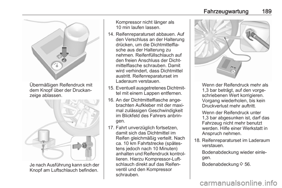 OPEL ADAM 2019  Betriebsanleitung (in German) Fahrzeugwartung189
Übermäßigen Reifendruck mit
dem Knopf über der Druckan‐
zeige ablassen.
Je nach Ausführung kann sich der
Knopf am Luftschlauch befinden.
Kompressor nicht länger als
10 min l