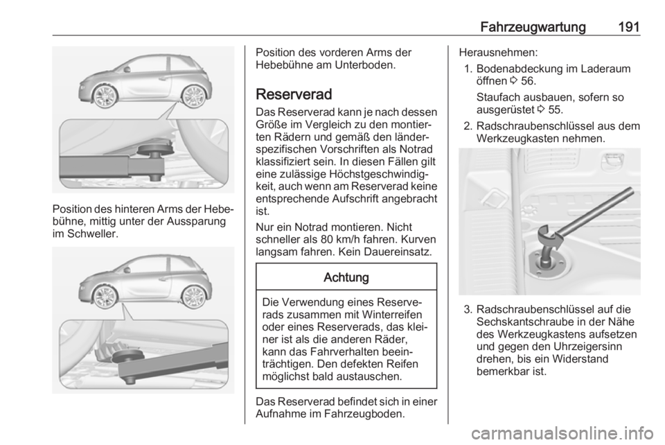 OPEL ADAM 2019 Betriebsanleitung (in German) Fahrzeugwartung191
Position des hinteren Arms der Hebe‐bühne, mittig unter der Aussparung
im Schweller.
Position des vorderen Arms der
Hebebühne am Unterboden.
Reserverad Das Reserverad kann je na OPEL ADAM 2019 Betriebsanleitung (in German) Fahrzeugwartung191
Position des hinteren Arms der Hebe‐bühne, mittig unter der Aussparung
im Schweller.
Position des vorderen Arms der
Hebebühne am Unterboden.
Reserverad Das Reserverad kann je na