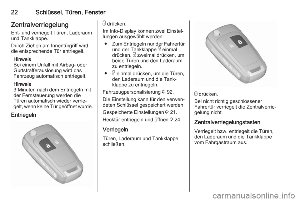 OPEL ADAM 2019  Betriebsanleitung (in German) 22Schlüssel, Türen, FensterZentralverriegelungEnt- und verriegelt Türen, Laderaum
und Tankklappe.
Durch Ziehen am Innentürgriff wird
die entsprechende Tür entriegelt.
Hinweis
Bei einem Unfall mit