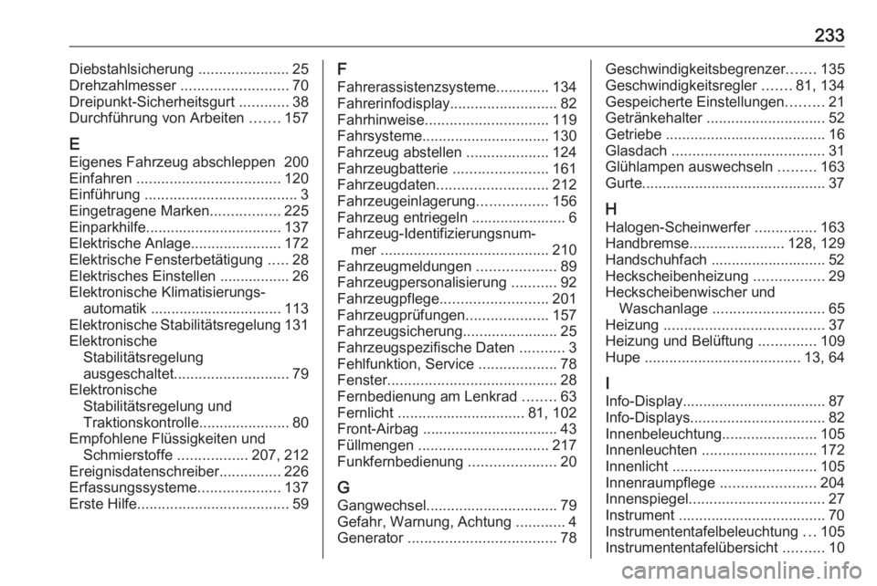 OPEL ADAM 2019  Betriebsanleitung (in German) 233Diebstahlsicherung ......................25
Drehzahlmesser  .......................... 70
Dreipunkt-Sicherheitsgurt  ............38
Durchführung von Arbeiten  .......157
E Eigenes Fahrzeug abschle