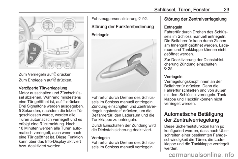 OPEL ADAM 2019  Betriebsanleitung (in German) Schlüssel, Türen, Fenster23
Zum Verriegeln auf e drücken.
Zum Entriegeln auf  c drücken.
Verzögerte Türverriegelung
Motor ausschalten und Zündschlüs‐
sel abziehen. Während mindestens
eine T