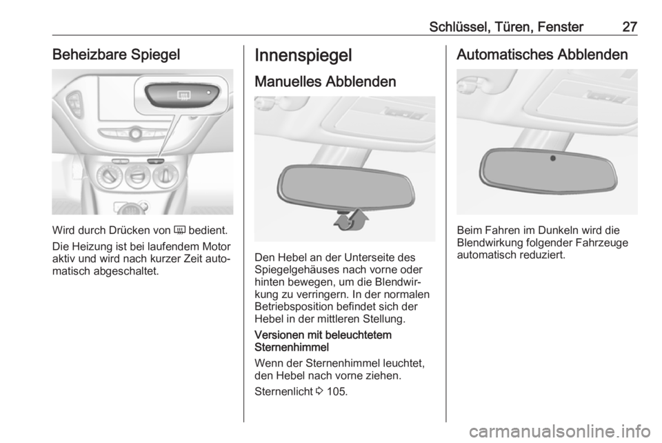 OPEL ADAM 2019  Betriebsanleitung (in German) Schlüssel, Türen, Fenster27Beheizbare Spiegel
Wird durch Drücken von Ü bedient.
Die Heizung ist bei laufendem Motor
aktiv und wird nach kurzer Zeit auto‐
matisch abgeschaltet.
Innenspiegel
Manue