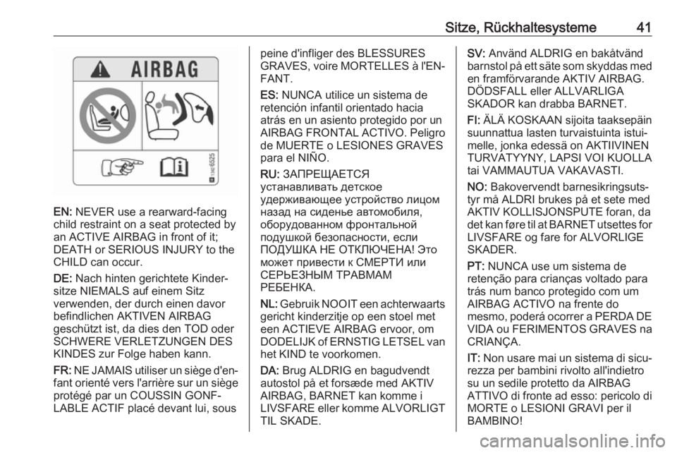 OPEL ADAM 2019  Betriebsanleitung (in German) Sitze, Rückhaltesysteme41
EN: NEVER use a rearward-facing
child restraint on a seat protected by
an ACTIVE AIRBAG in front of it;
DEATH or SERIOUS INJURY to the
CHILD can occur.
DE:  Nach hinten geri