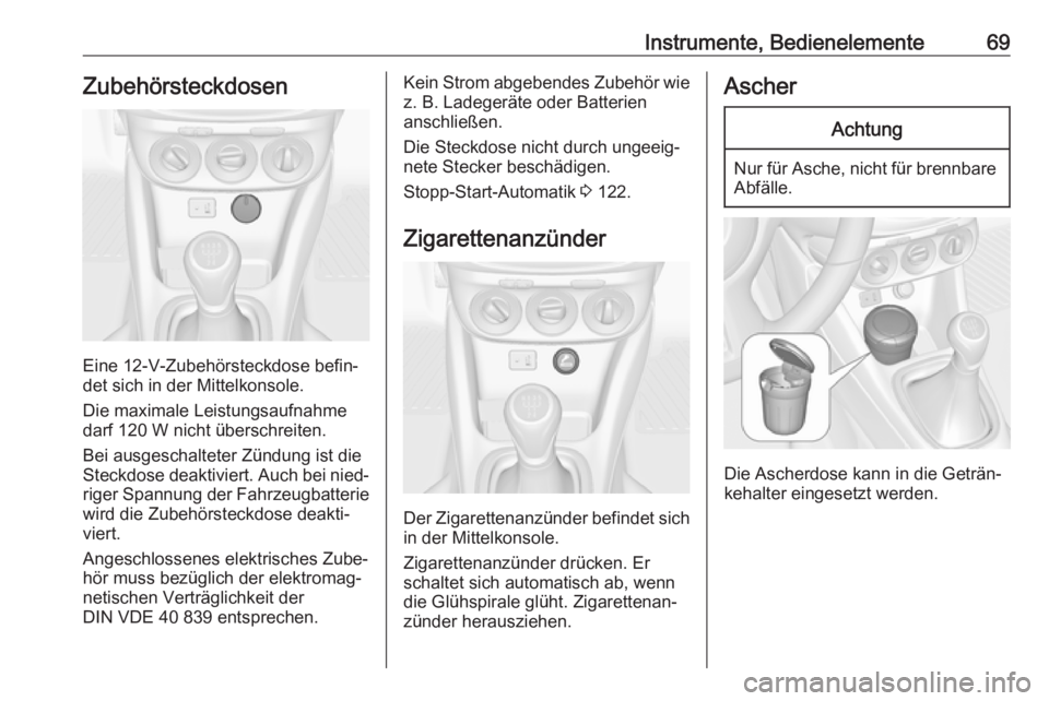 OPEL ADAM 2019  Betriebsanleitung (in German) Instrumente, Bedienelemente69Zubehörsteckdosen
Eine 12-V-Zubehörsteckdose befin‐
det sich in der Mittelkonsole.
Die maximale Leistungsaufnahme
darf 120 W nicht überschreiten.
Bei ausgeschalteter 