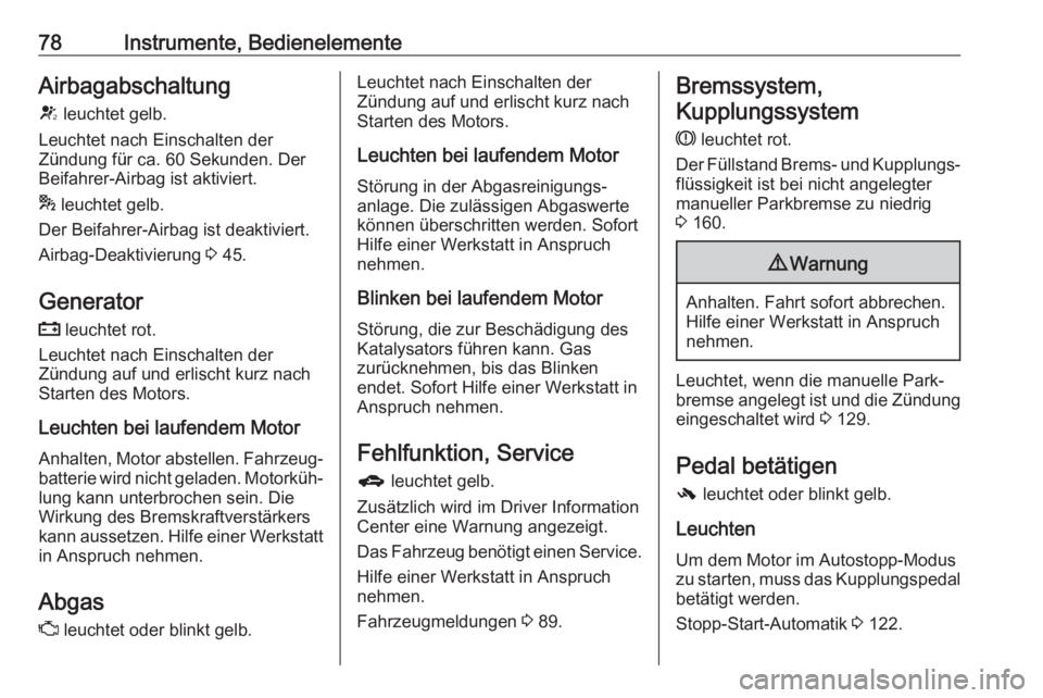 OPEL ADAM 2019  Betriebsanleitung (in German) 78Instrumente, BedienelementeAirbagabschaltungV  leuchtet gelb.
Leuchtet nach Einschalten der
Zündung für ca. 60 Sekunden. Der Beifahrer-Airbag ist aktiviert.
*  leuchtet gelb.
Der Beifahrer-Airbag 