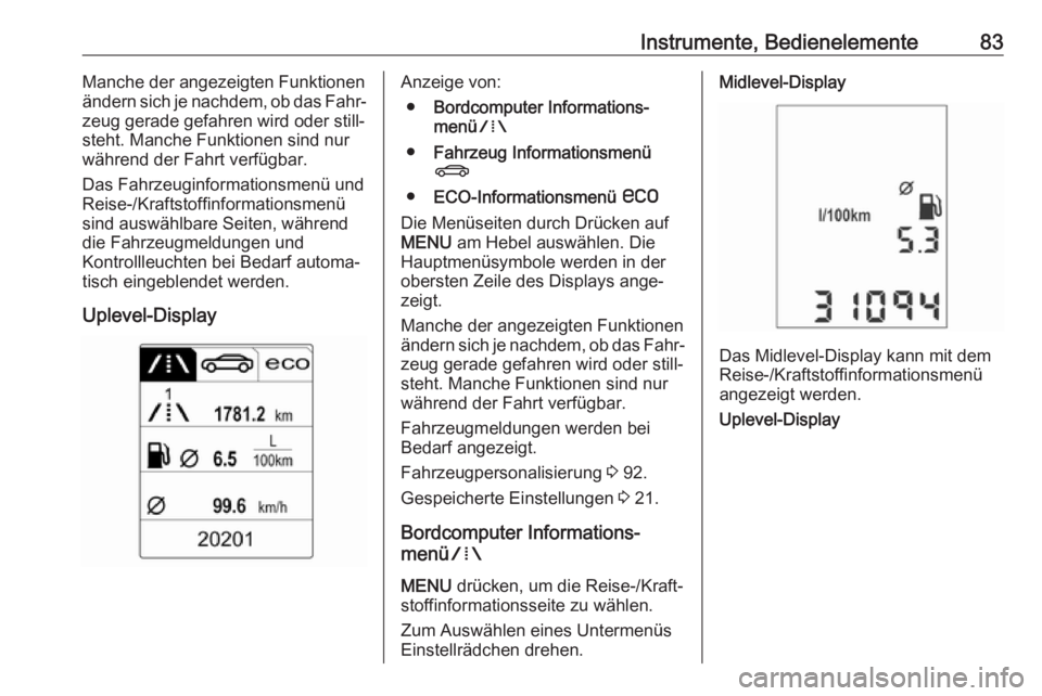 OPEL ADAM 2019  Betriebsanleitung (in German) Instrumente, Bedienelemente83Manche der angezeigten Funktionen
ändern sich je nachdem, ob das Fahr‐
zeug gerade gefahren wird oder still‐
steht. Manche Funktionen sind nur
während der Fahrt verf