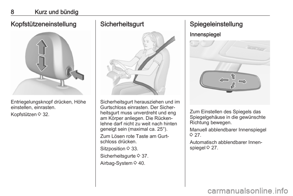 OPEL ADAM 2019  Betriebsanleitung (in German) 8Kurz und bündigKopfstützeneinstellung
Entriegelungsknopf drücken, Höhe
einstellen, einrasten.
Kopfstützen  3 32.
Sicherheitsgurt
Sicherheitsgurt herausziehen und im
Gurtschloss einrasten. Der Si