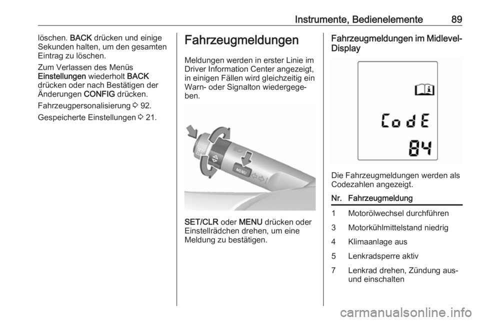OPEL ADAM 2019  Betriebsanleitung (in German) Instrumente, Bedienelemente89löschen. BACK drücken und einige
Sekunden halten, um den gesamten Eintrag zu löschen.
Zum Verlassen des Menüs
Einstellungen  wiederholt BACK
drücken oder nach Bestät