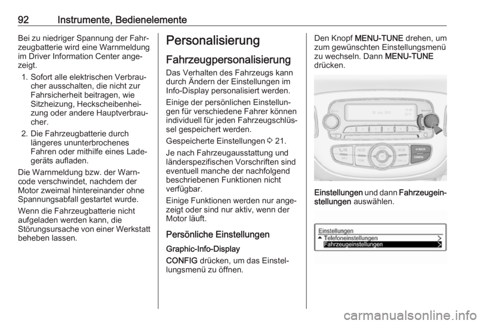 OPEL ADAM 2019 Betriebsanleitung (in German) 92Instrumente, BedienelementeBei zu niedriger Spannung der Fahr‐
zeugbatterie wird eine Warnmeldung
im Driver Information Center ange‐
zeigt.
1. Sofort alle elektrischen Verbrau‐ cher ausschalte OPEL ADAM 2019 Betriebsanleitung (in German) 92Instrumente, BedienelementeBei zu niedriger Spannung der Fahr‐
zeugbatterie wird eine Warnmeldung
im Driver Information Center ange‐
zeigt.
1. Sofort alle elektrischen Verbrau‐ cher ausschalte