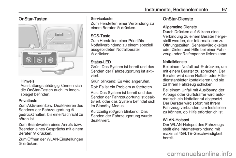 OPEL ADAM 2019  Betriebsanleitung (in German) Instrumente, Bedienelemente97OnStar-Tasten
Hinweis
Ausstattungsabhängig können sich
die OnStar-Tasten auch im Innen‐
spiegel befinden.
Privattaste
Zum Aktivieren bzw. Deaktivieren des Sendens der 