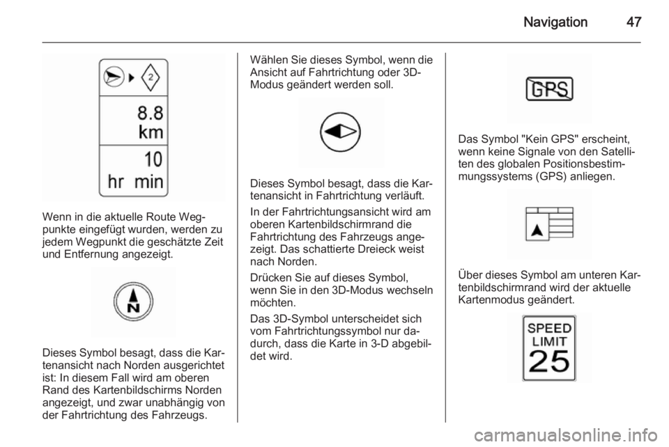 OPEL AMPERA 2014 Infotainment-Handbuch (in German) Navigation47
Wenn in die aktuelle Route Weg‐
punkte eingefügt wurden, werden zu
jedem Wegpunkt die geschätzte Zeit
und Entfernung angezeigt.
Dieses Symbol besagt, dass die Kar‐ tenansicht nach N OPEL AMPERA 2014 Infotainment-Handbuch (in German) Navigation47
Wenn in die aktuelle Route Weg‐
punkte eingefügt wurden, werden zu
jedem Wegpunkt die geschätzte Zeit
und Entfernung angezeigt.
Dieses Symbol besagt, dass die Kar‐ tenansicht nach N