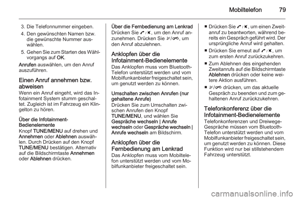 OPEL AMPERA 2014 Infotainment-Handbuch (in German) Mobiltelefon79
3. Die Telefonnummer eingeben.4. Den gewünschten Namen bzw. die gewünschte Nummer aus‐
wählen.
5. Gehen Sie zum Starten des Wähl‐
vorgangs auf OK.
Anrufen auswählen, um den A OPEL AMPERA 2014 Infotainment-Handbuch (in German) Mobiltelefon79
3. Die Telefonnummer eingeben.4. Den gewünschten Namen bzw. die gewünschte Nummer aus‐
wählen.
5. Gehen Sie zum Starten des Wähl‐
vorgangs auf OK.
Anrufen auswählen, um den A