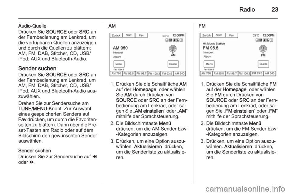 OPEL AMPERA 2015  Infotainment-Handbuch (in German) Radio23
Audio-Quelle
Drücken Sie  SOURCE oder SRC an
der Fernbedienung am Lenkrad, um
die verfügbaren Quellen anzuzeigen
und durch die Quellen zu blättern:
AM, FM, DAB, Stitcher, CD, USB/
iPod, AUX