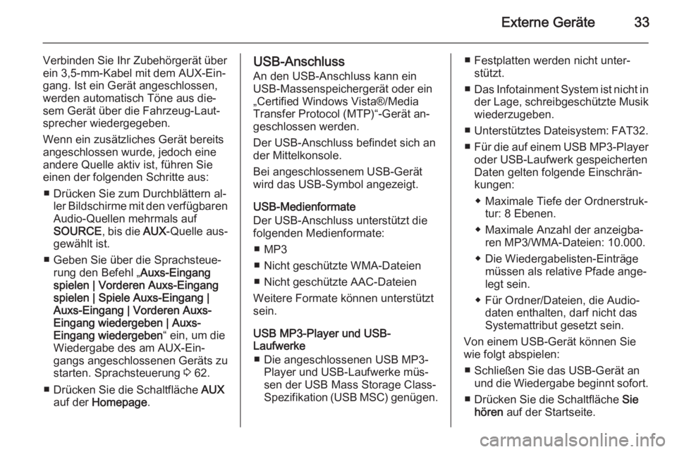 OPEL AMPERA 2015  Infotainment-Handbuch (in German) Externe Geräte33
Verbinden Sie Ihr Zubehörgerät überein 3,5-mm-Kabel mit dem AUX-Ein‐
gang. Ist ein Gerät angeschlossen,
werden automatisch Töne aus die‐
sem Gerät über die Fahrzeug-Laut�