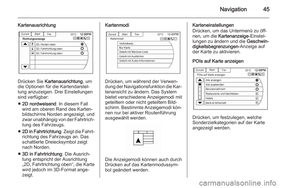 OPEL AMPERA 2015  Infotainment-Handbuch (in German) Navigation45
Kartenausrichtung
Drücken Sie Kartenausrichtung , um
die Optionen für die Kartendarstel‐
lung anzuzeigen. Drei Einstellungen
sind verfügbar:
■ 2D nordweisend : In diesem Fall
wird 