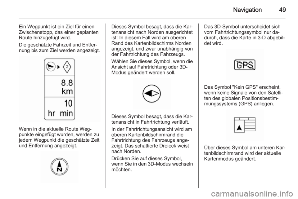 OPEL AMPERA 2015  Infotainment-Handbuch (in German) Navigation49
Ein Wegpunkt ist ein Ziel für einenZwischenstopp, das einer geplanten
Route hinzugefügt wird.
Die geschätzte Fahrzeit und Entfer‐
nung bis zum Ziel werden angezeigt.
Wenn in die aktu