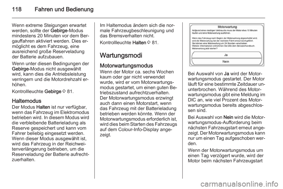 OPEL AMPERA 2015  Betriebsanleitung (in German) 118Fahren und Bedienung
Wenn extreme Steigungen erwartetwerden, sollte der  Gebirge-Modus
mindestens 20 Minuten  vor dem Ber‐
gauffahren aktiviert werden. Dies er‐
möglicht es dem Fahrzeug, eine
