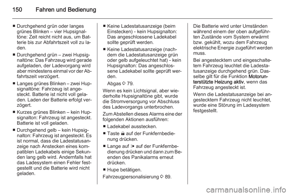 OPEL AMPERA 2015  Betriebsanleitung (in German) 150Fahren und Bedienung
■ Durchgehend grün oder langesgrünes Blinken – vier Hupsignal‐
töne: Zeit reicht nicht aus, um Bat‐
terie bis zur Abfahrtszeit voll zu la‐
den.
■ Durchgehend gr�