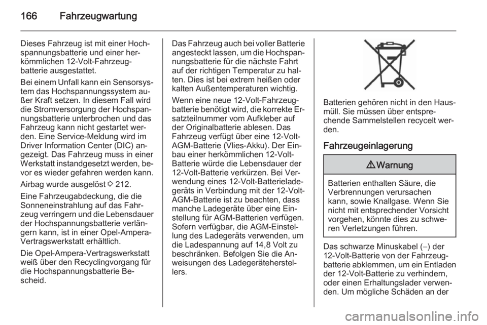 OPEL AMPERA 2015  Betriebsanleitung (in German) 166Fahrzeugwartung
Dieses Fahrzeug ist mit einer Hoch‐
spannungsbatterie und einer her‐
kömmlichen 12-Volt-Fahrzeug‐
batterie ausgestattet.
Bei einem Unfall kann ein Sensorsys‐
tem das Hochsp