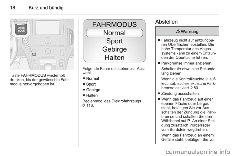 OPEL AMPERA 2015  Betriebsanleitung (in German) 18Kurz und bündig
Taste FAHRMODUS  wiederholt
drücken, bis der gewünschte Fahr‐
modus hervorgehoben ist.
Folgende Fahrmodi stehen zur Aus‐
wahl:
■ Normal
■ Sport
■ Gebirge
■ Halten
Bedi