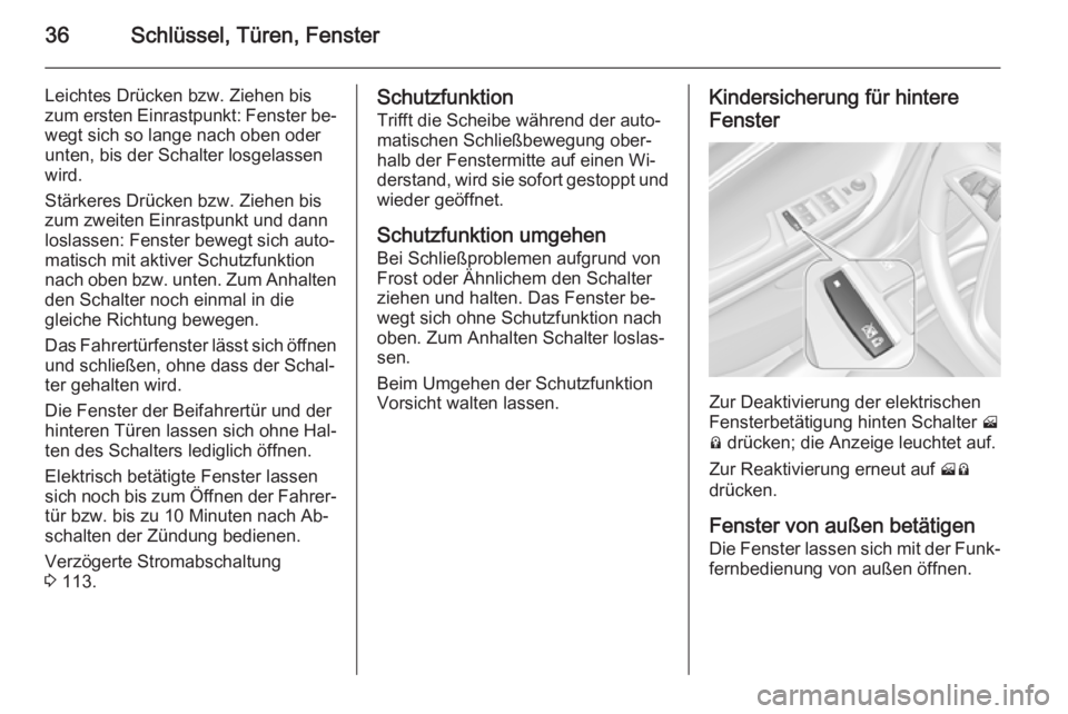 OPEL AMPERA 2015  Betriebsanleitung (in German) 36Schlüssel, Türen, Fenster
Leichtes Drücken bzw. Ziehen bis
zum ersten Einrastpunkt: Fenster be‐ wegt sich so lange nach oben oder
unten, bis der Schalter losgelassen
wird.
Stärkeres Drücken b