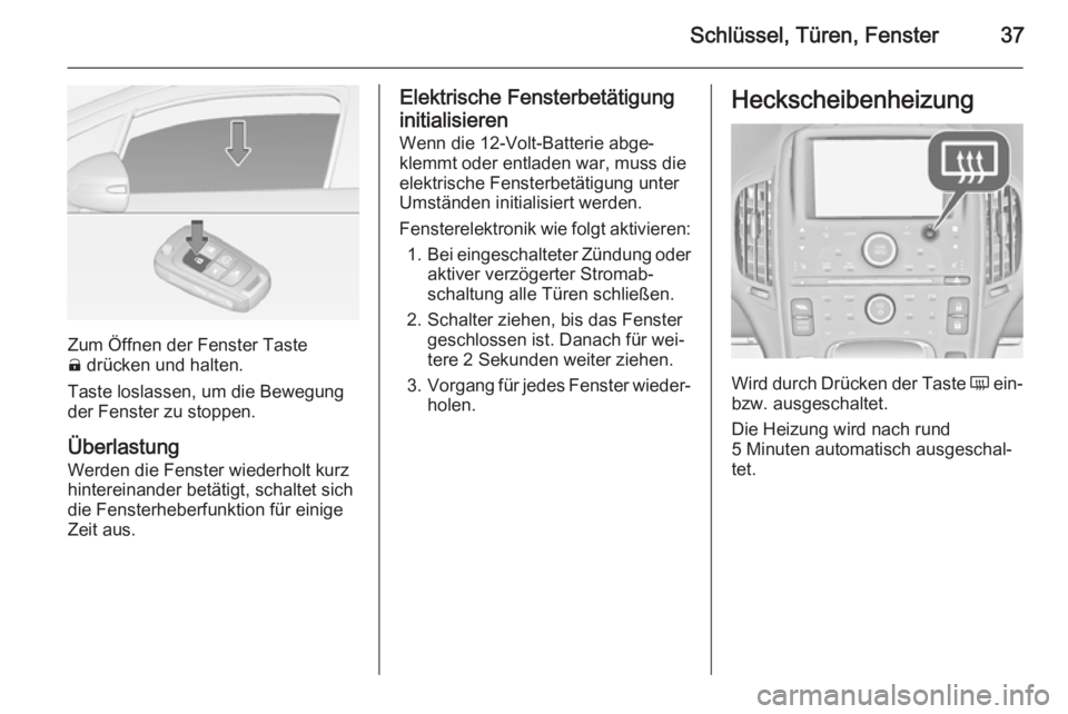 OPEL AMPERA 2015  Betriebsanleitung (in German) Schlüssel, Türen, Fenster37
Zum Öffnen der Fenster Taste
(  drücken und halten.
Taste loslassen, um die Bewegung der Fenster zu stoppen.
Überlastung
Werden die Fenster wiederholt kurz
hintereinan