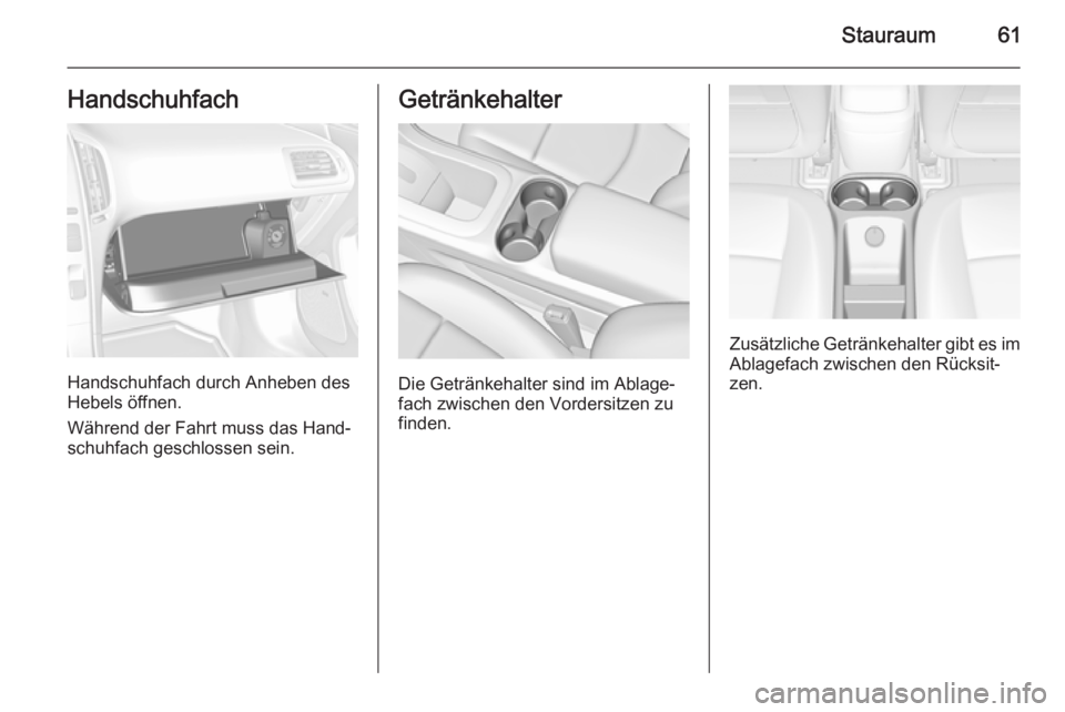 OPEL AMPERA 2015  Betriebsanleitung (in German) Stauraum61Handschuhfach
Handschuhfach durch Anheben des
Hebels öffnen.
Während der Fahrt muss das Hand‐ schuhfach geschlossen sein.
Getränkehalter
Die Getränkehalter sind im Ablage‐
fach zwisc