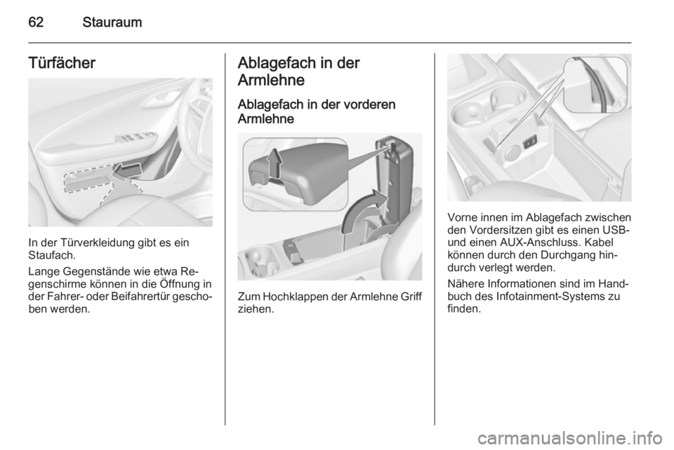 OPEL AMPERA 2015  Betriebsanleitung (in German) 62StauraumTürfächer
In der Türverkleidung gibt es ein
Staufach.
Lange Gegenstände wie etwa Re‐
genschirme können in die Öffnung in
der Fahrer- oder Beifahrertür gescho‐ ben werden.
Ablagefa