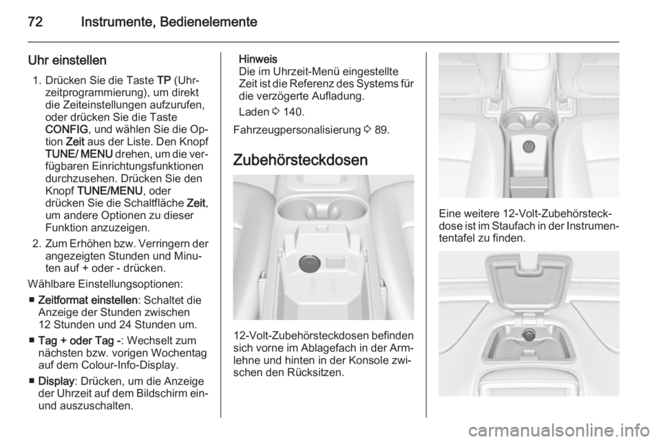 OPEL AMPERA 2015  Betriebsanleitung (in German) 72Instrumente, Bedienelemente
Uhr einstellen1. Drücken Sie die Taste  TP (Uhr‐
zeitprogrammierung), um direkt
die Zeiteinstellungen aufzurufen,
oder drücken Sie die Taste
CONFIG , und wählen Sie 
