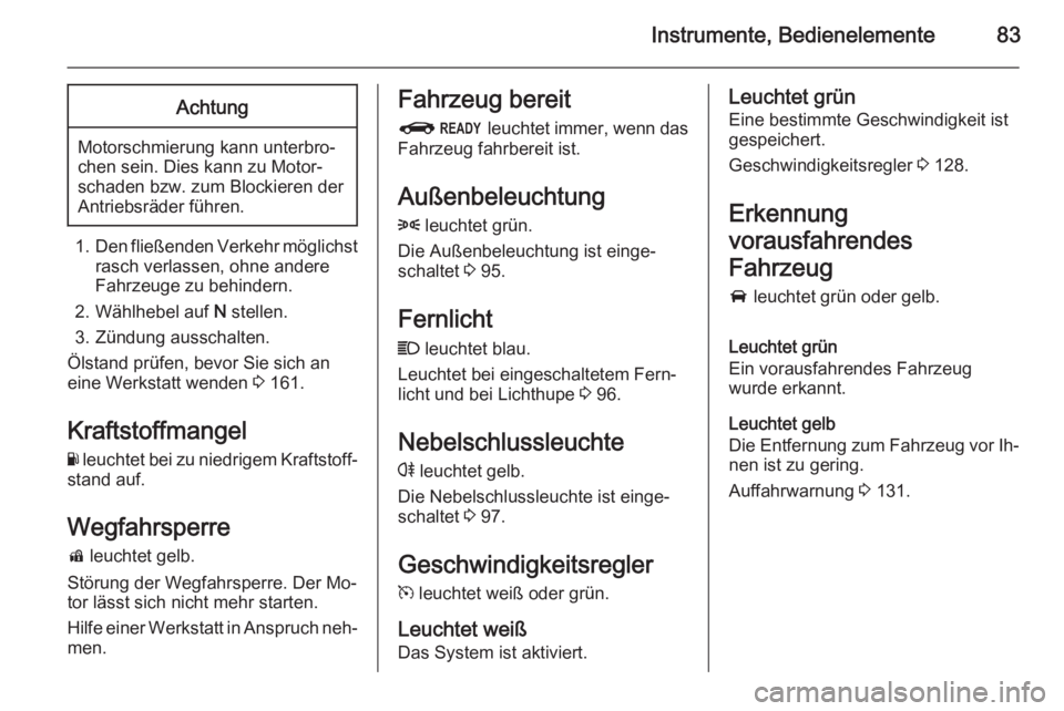OPEL AMPERA 2015  Betriebsanleitung (in German) Instrumente, Bedienelemente83Achtung
Motorschmierung kann unterbro‐
chen sein. Dies kann zu Motor‐
schaden bzw. zum Blockieren der
Antriebsräder führen.
1. Den fließenden Verkehr möglichst
ras