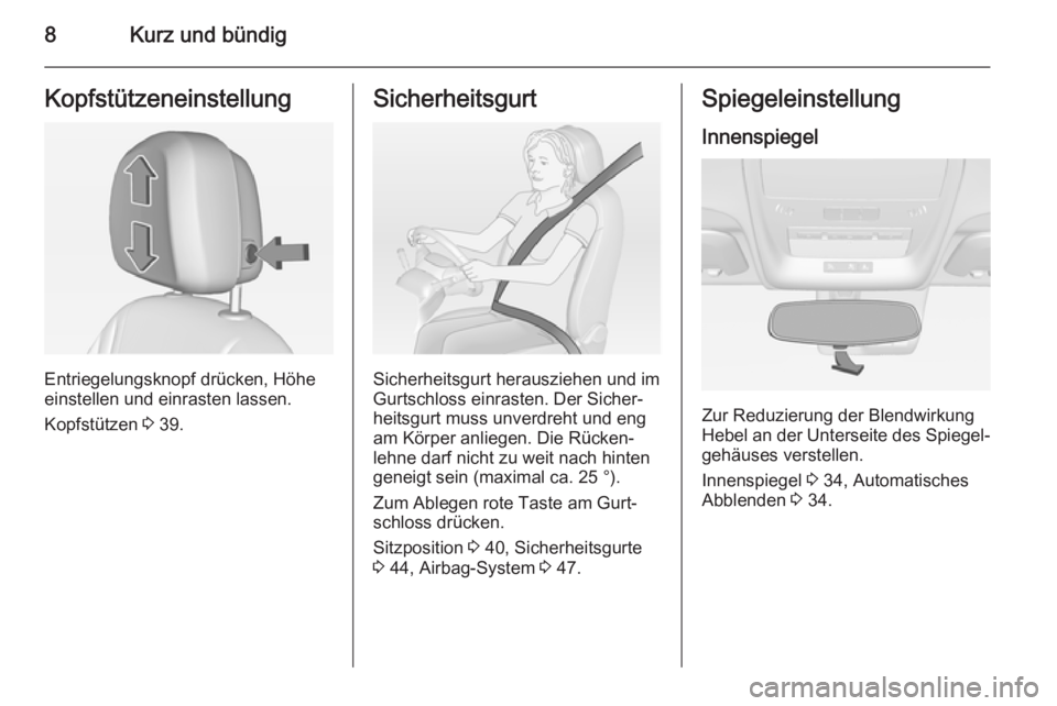OPEL AMPERA 2015  Betriebsanleitung (in German) 8Kurz und bündigKopfstützeneinstellung
Entriegelungsknopf drücken, Höhe
einstellen und einrasten lassen.
Kopfstützen  3 39.
Sicherheitsgurt
Sicherheitsgurt herausziehen und im
Gurtschloss einrast