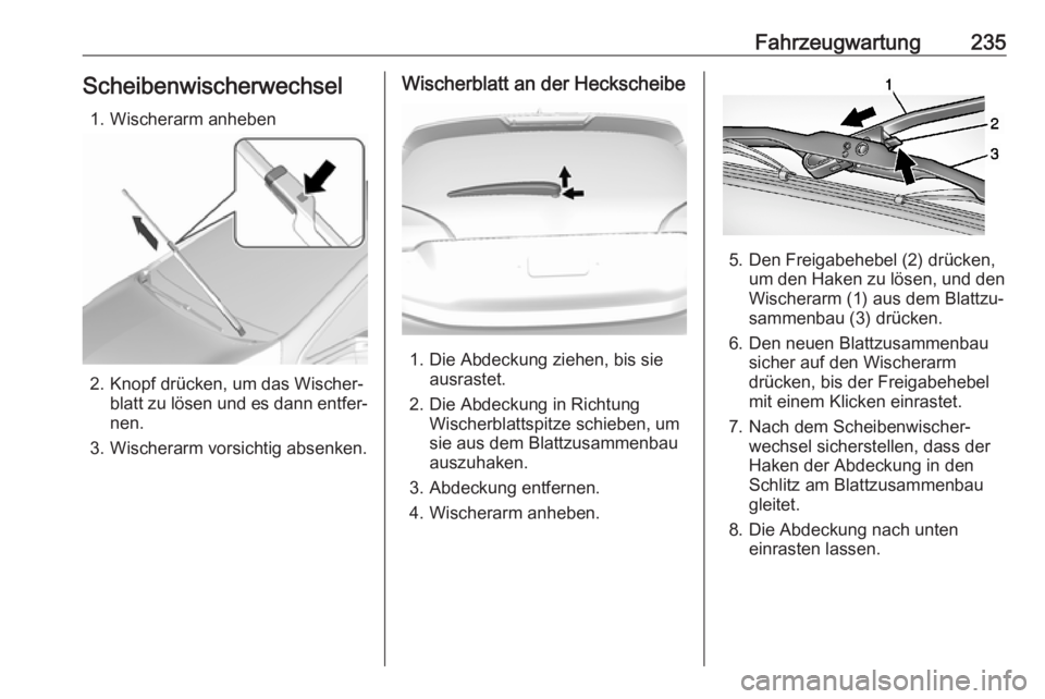 OPEL AMPERA E 2017.5  Betriebsanleitung (in German) Fahrzeugwartung235Scheibenwischerwechsel1. Wischerarm anheben
2. Knopf drücken, um das Wischer‐ blatt zu lösen und es dann entfer‐
nen.
3. Wischerarm vorsichtig absenken.
Wischerblatt an der Hec