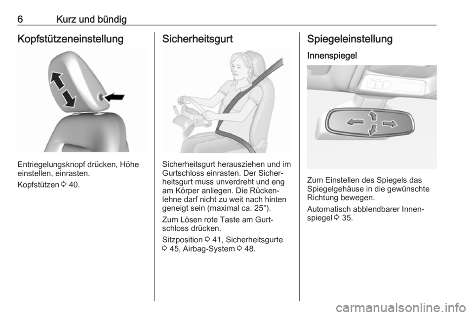 OPEL AMPERA E 2017.5  Betriebsanleitung (in German) 6Kurz und bündigKopfstützeneinstellung
Entriegelungsknopf drücken, Höhe
einstellen, einrasten.
Kopfstützen  3 40.
Sicherheitsgurt
Sicherheitsgurt herausziehen und im
Gurtschloss einrasten. Der Si