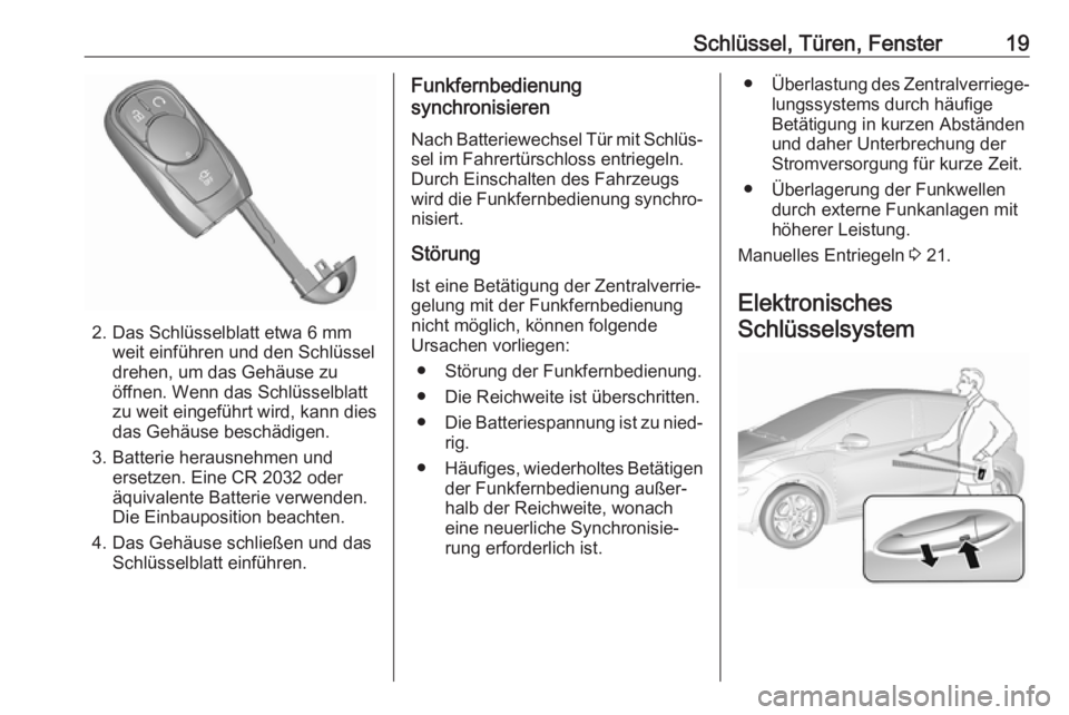 OPEL AMPERA E 2018  Betriebsanleitung (in German) Schlüssel, Türen, Fenster19
2. Das Schlüsselblatt etwa 6 mmweit einführen und den Schlüssel
drehen, um das Gehäuse zu
öffnen. Wenn das Schlüsselblatt
zu weit eingeführt wird, kann dies
das Ge