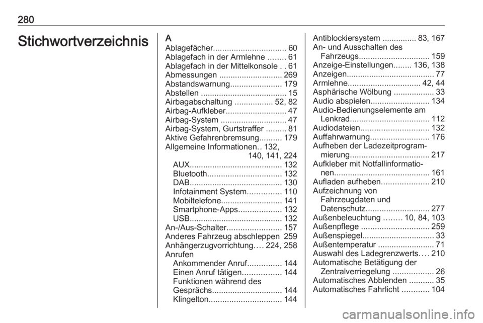 OPEL AMPERA E 2018  Betriebsanleitung (in German) 280StichwortverzeichnisAAblagefächer ................................ 60
Ablagefach in der Armlehne  ........61
Ablagefach in der Mittelkonsole  ..61
Abmessungen ............................ 269
Abst