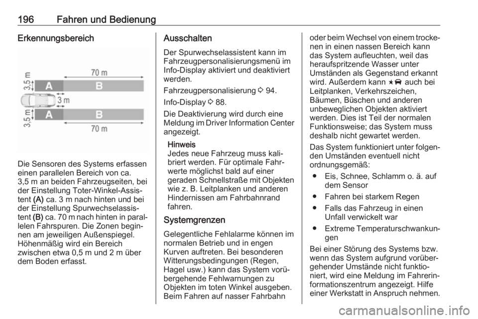 OPEL AMPERA E 2018.5  Betriebsanleitung (in German) 196Fahren und BedienungErkennungsbereich
Die Sensoren des Systems erfassen
einen parallelen Bereich von ca. 3,5 m an beiden Fahrzeugseiten, bei
der Einstellung Toter-Winkel-Assis‐
tent  (A) ca. 3 m 