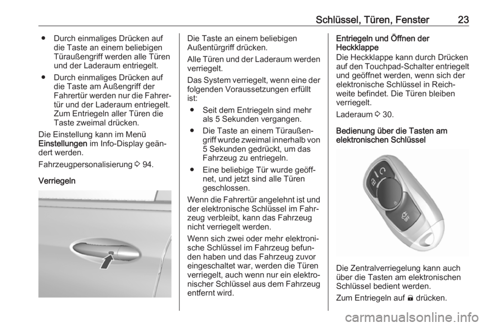 OPEL AMPERA E 2018.5  Betriebsanleitung (in German) Schlüssel, Türen, Fenster23● Durch einmaliges Drücken aufdie Taste an einem beliebigen
Türaußengriff werden alle Türen
und der Laderaum entriegelt.
● Durch einmaliges Drücken auf die Taste 