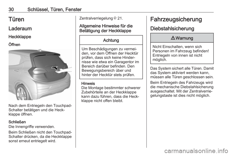 OPEL AMPERA E 2018.5  Betriebsanleitung (in German) 30Schlüssel, Türen, FensterTürenLaderaumHeckklappe
Öffnen
Nach dem Entriegeln den Touchpad-
Schalter betätigen und die Heck‐ klappe öffnen.
Schließen
Die Innengriffe verwenden.
Beim Schließe