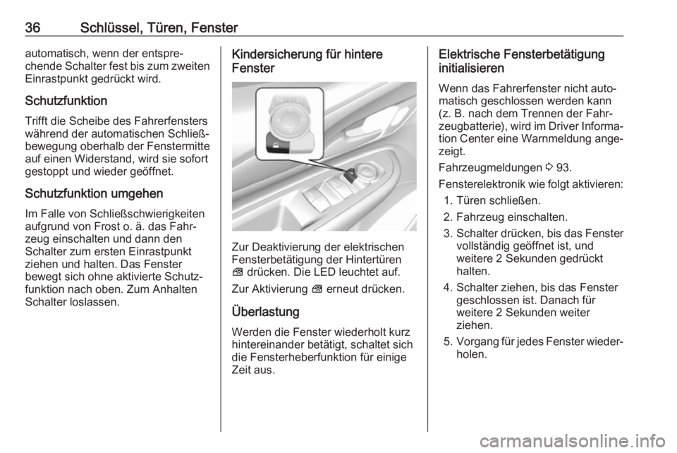 OPEL AMPERA E 2018.5  Betriebsanleitung (in German) 36Schlüssel, Türen, Fensterautomatisch, wenn der entspre‐
chende Schalter fest bis zum zweiten Einrastpunkt gedrückt wird.
Schutzfunktion
Trifft die Scheibe des Fahrerfensters
während der automa