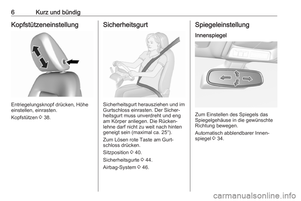 OPEL AMPERA E 2018.5  Betriebsanleitung (in German) 6Kurz und bündigKopfstützeneinstellung
Entriegelungsknopf drücken, Höhe
einstellen, einrasten.
Kopfstützen  3 38.
Sicherheitsgurt
Sicherheitsgurt herausziehen und im
Gurtschloss einrasten. Der Si